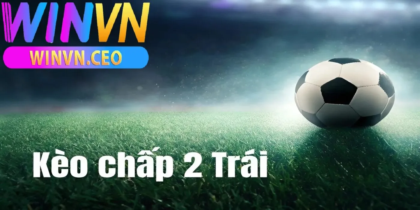 Giải Mã Chiến Lược Kèo Chấp 2 Trái winvn Dành Cho Người Chơi Kinh Nghiệm